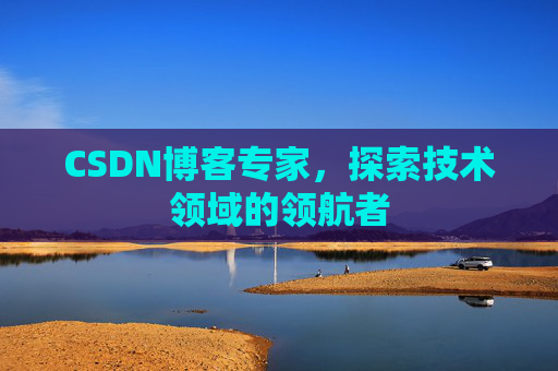 CSDN博客专家，探索技术领域的领航者